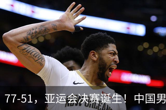 77-51，亚运会决赛诞生！中国男篮争冠劲敌5连胜 西亚豪门被送回家